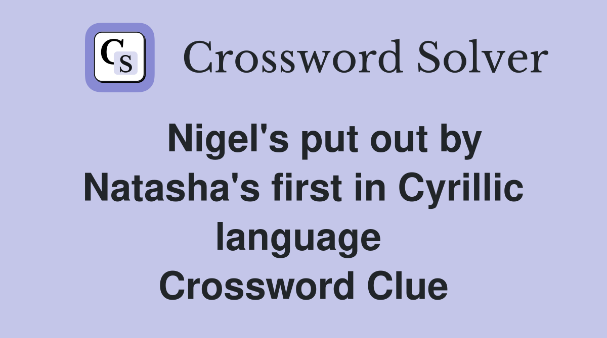    Nigel's put out by Natasha's first in Cyrillic language  Crossword Clue