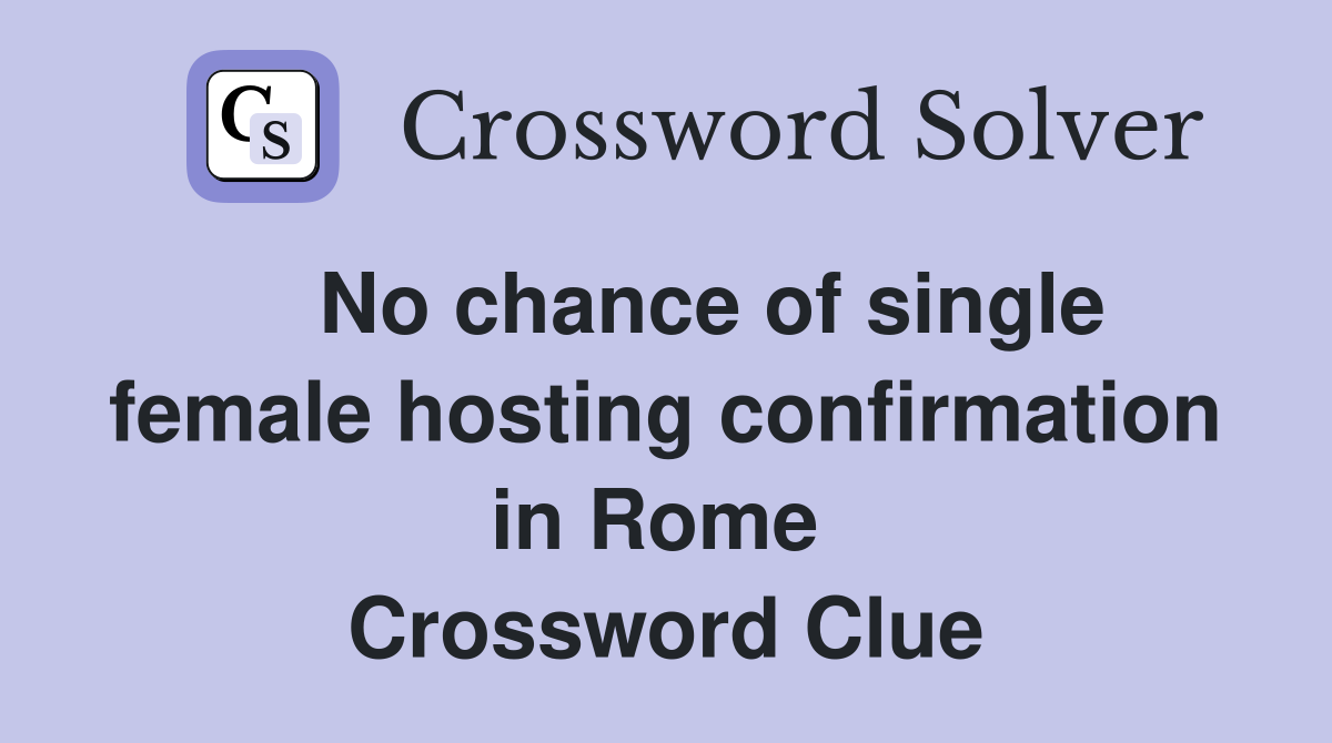    No chance of single female hosting confirmation in Rome  Crossword Clue