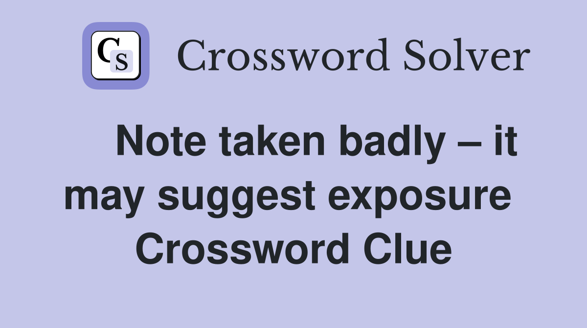    Note taken badly – it may suggest exposure  Crossword Clue