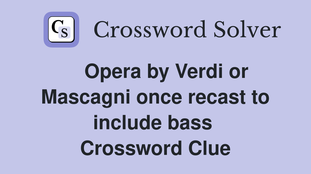    Opera by Verdi or Mascagni once recast to include bass  Crossword Clue