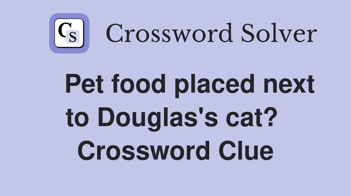    Pet food placed next to Douglas's cat?  Crossword Clue
