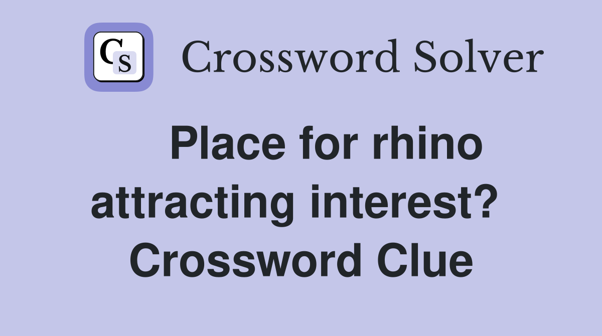    Place for rhino attracting interest?  Crossword Clue