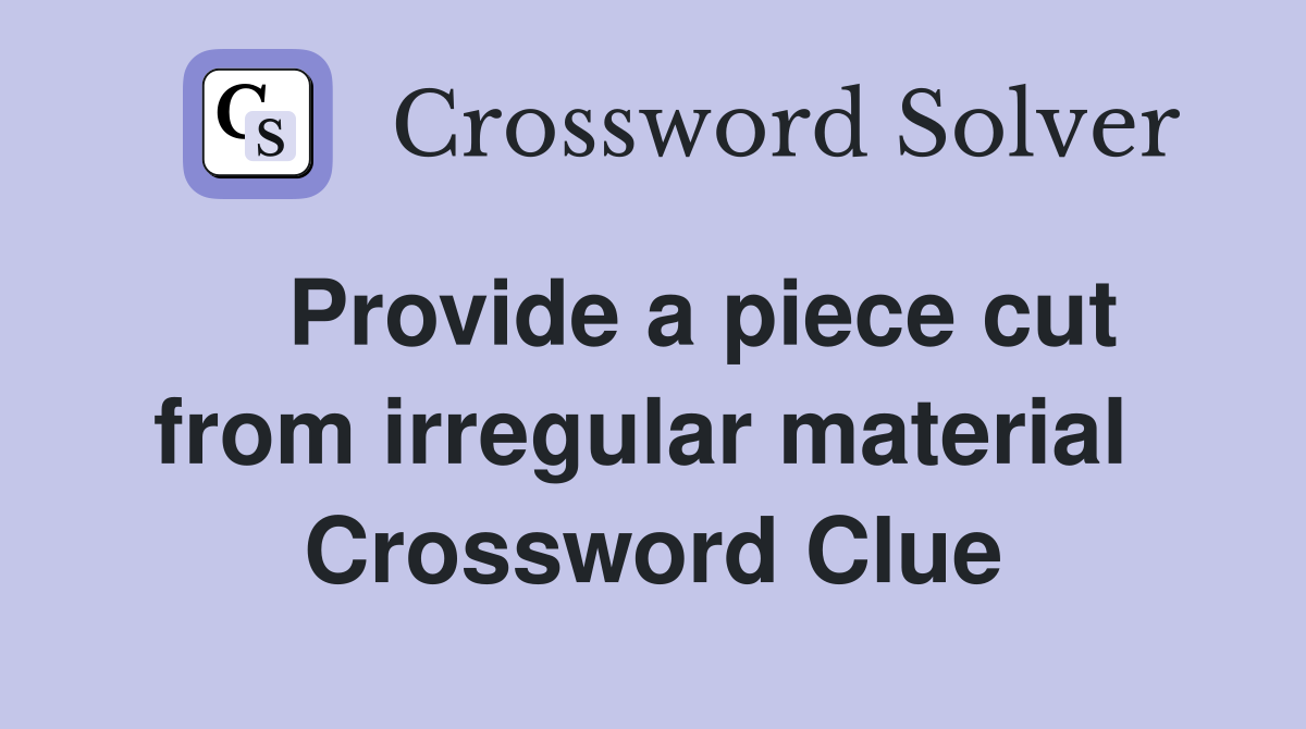    Provide a piece cut from irregular material  Crossword Clue