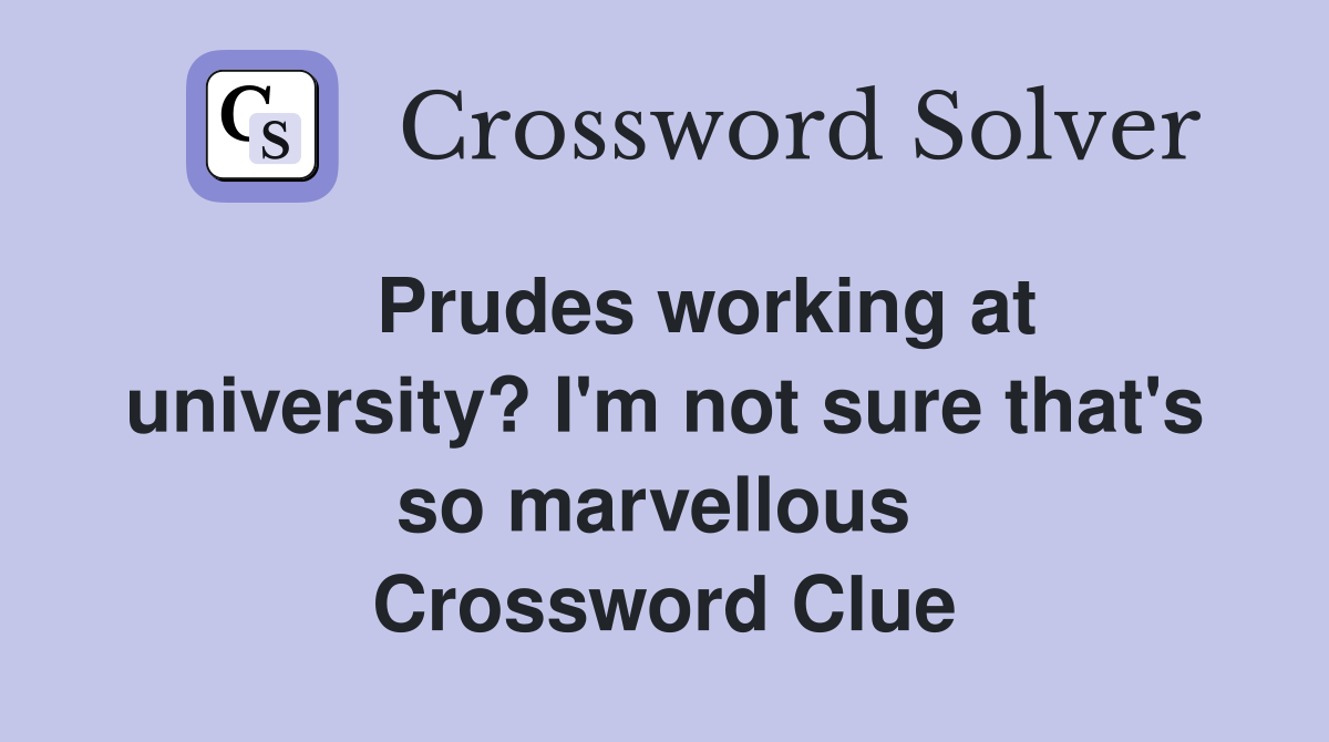   Prudes working at university? I'm not sure that's so marvellous  Crossword Clue