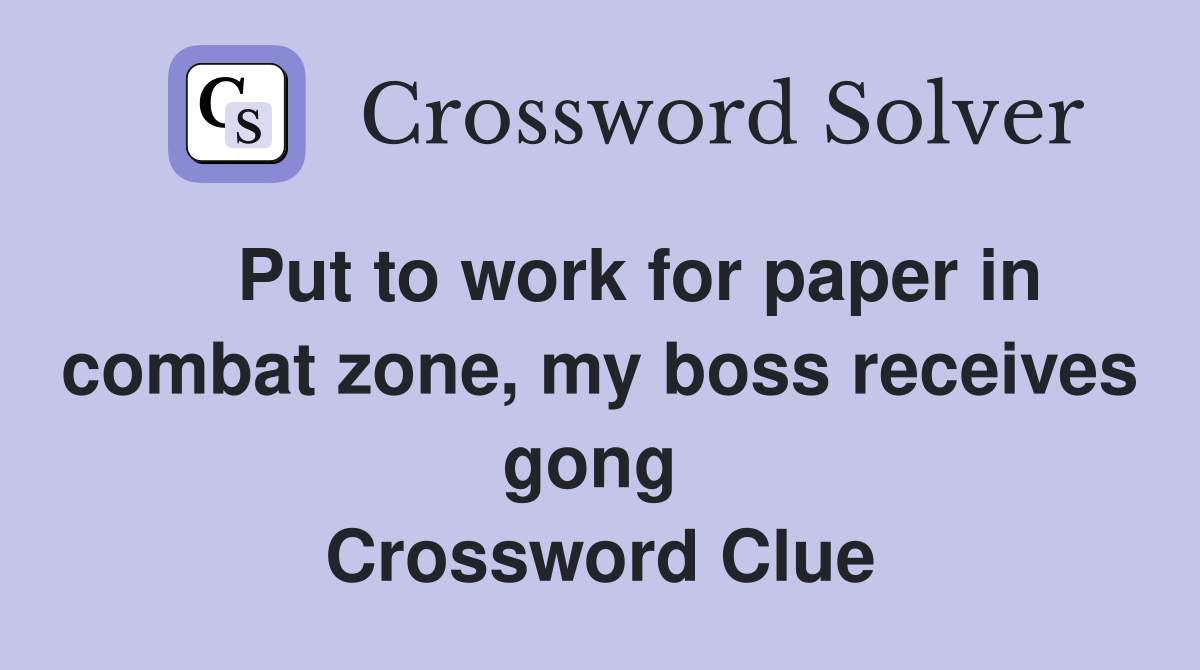    Put to work for paper in combat zone, my boss receives gong  Crossword Clue