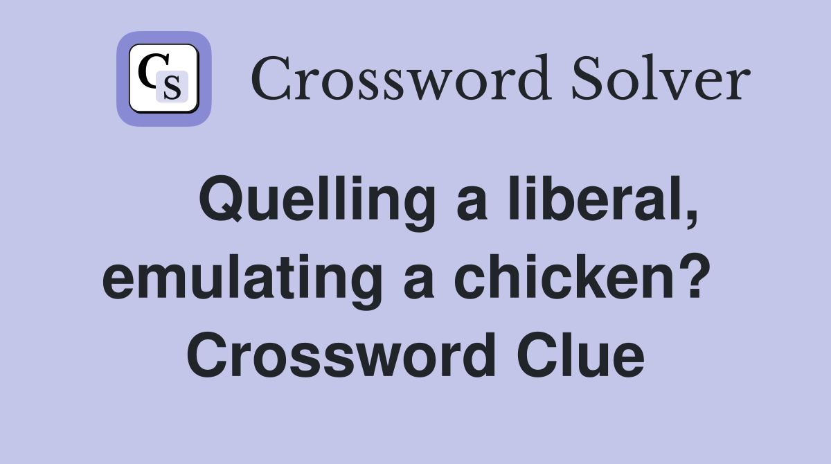    Quelling a liberal, emulating a chicken?  Crossword Clue