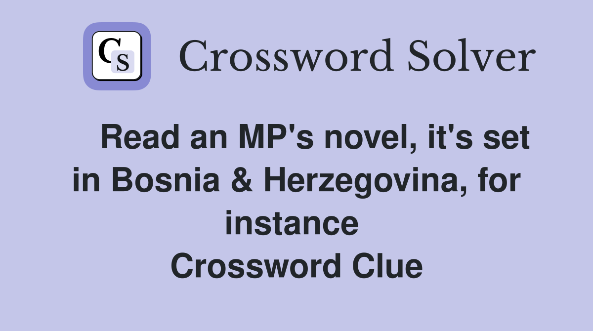    Read an MP's novel, it's set in Bosnia & Herzegovina, for instance  Crossword Clue