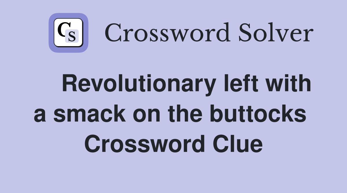    Revolutionary left with a smack on the buttocks  Crossword Clue