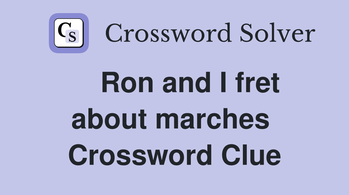    Ron and I fret about marches  Crossword Clue