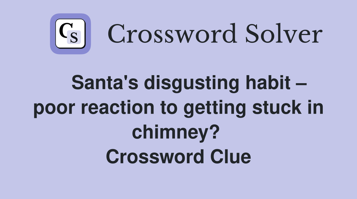    Santa's disgusting habit – poor reaction to getting stuck in chimney?  Crossword Clue