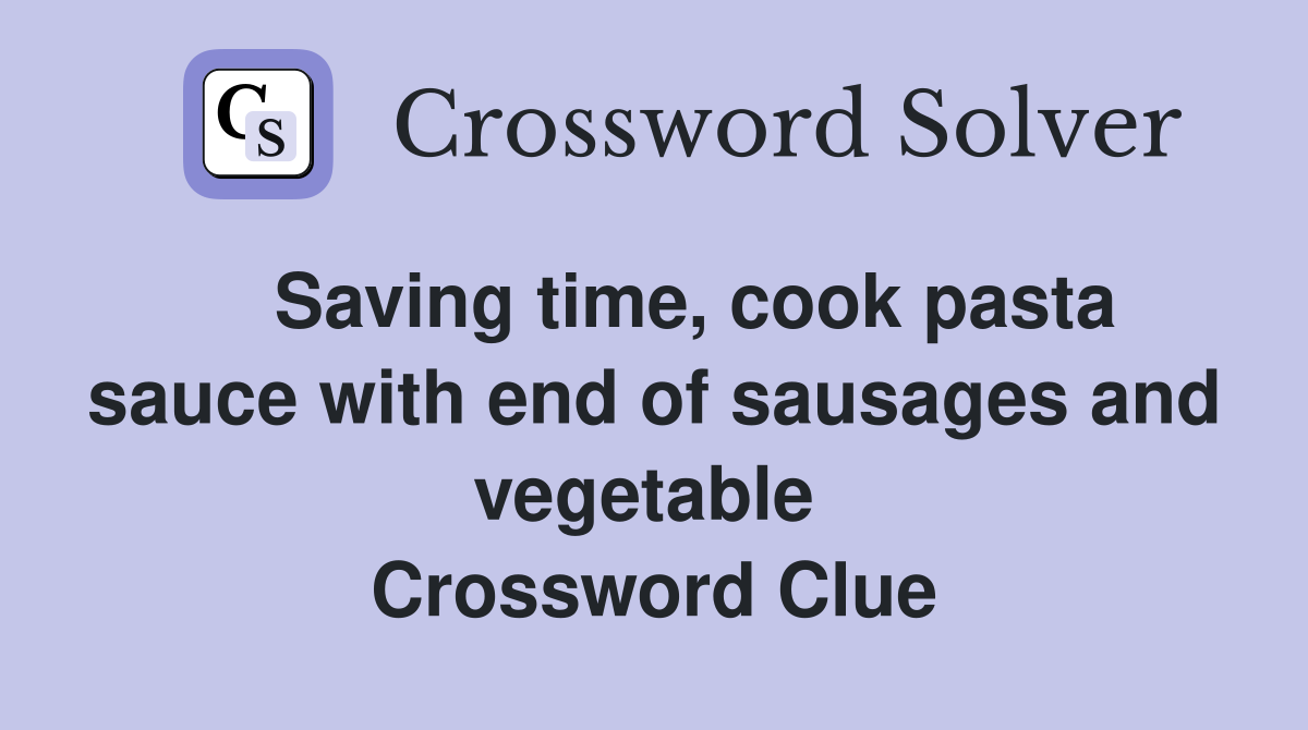    Saving time, cook pasta sauce with end of sausages and vegetable  Crossword Clue