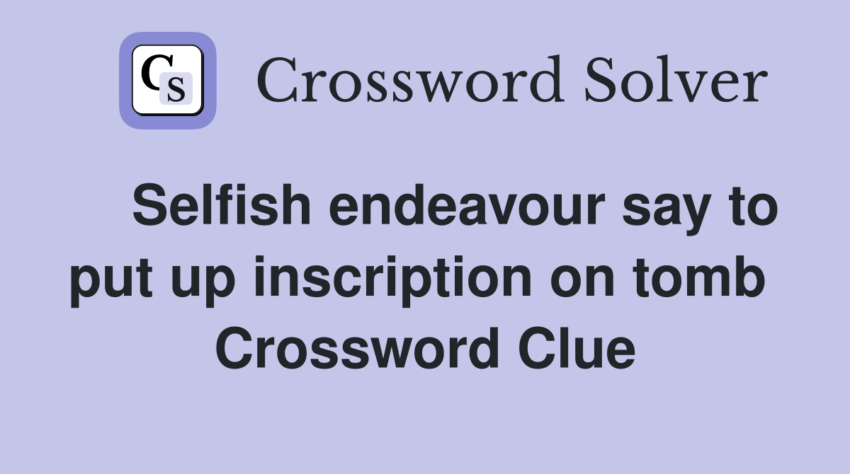    Selfish endeavour say to put up inscription on tomb  Crossword Clue