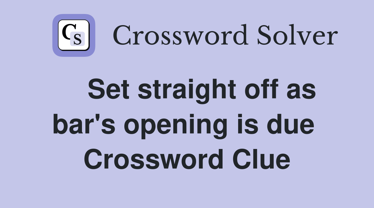    Set straight off as bar's opening is due  Crossword Clue