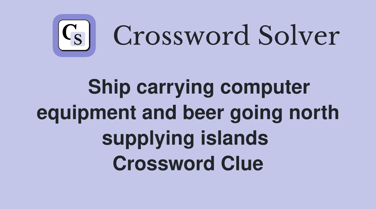    Ship carrying computer equipment and beer going north supplying islands  Crossword Clue
