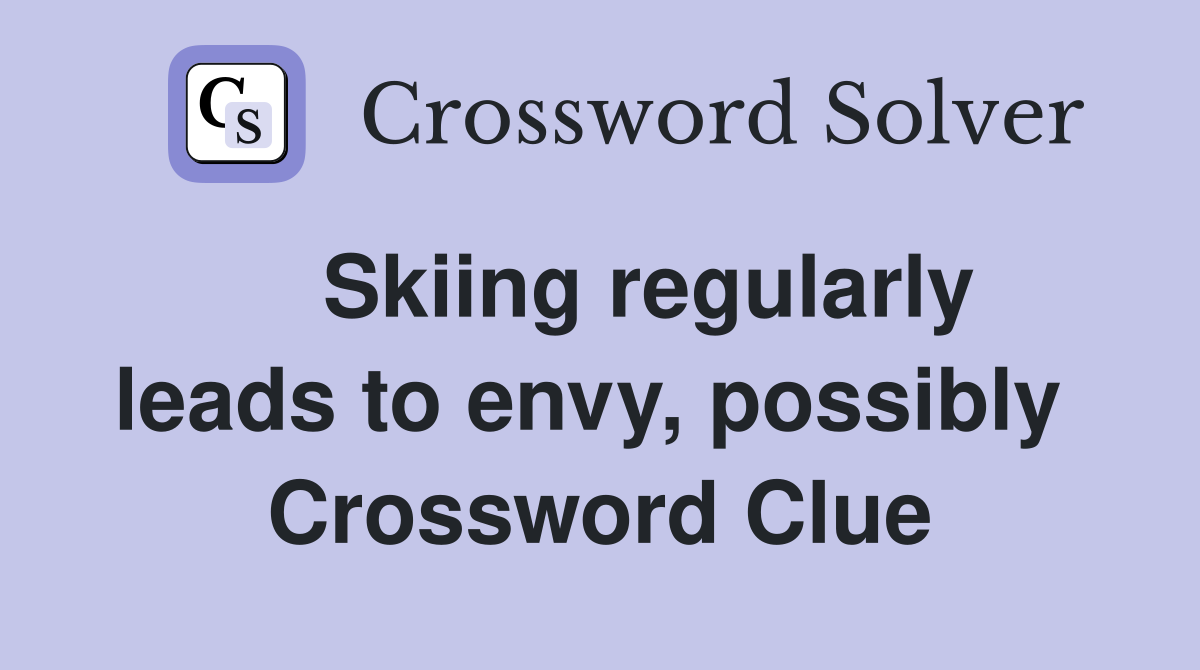    Skiing regularly leads to envy, possibly  Crossword Clue