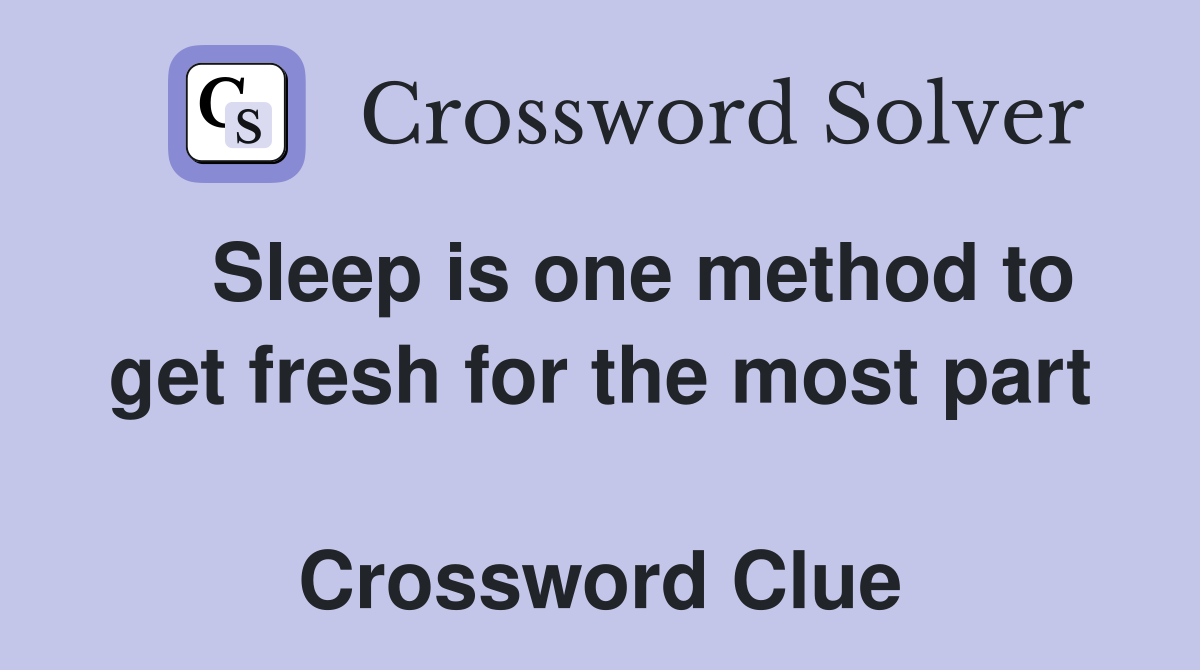    Sleep is one method to get fresh for the most part  Crossword Clue