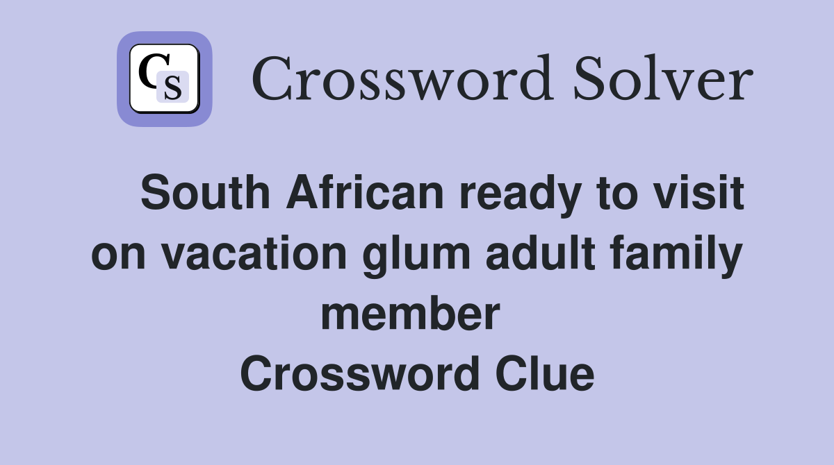    South African ready to visit on vacation glum adult family member  Crossword Clue