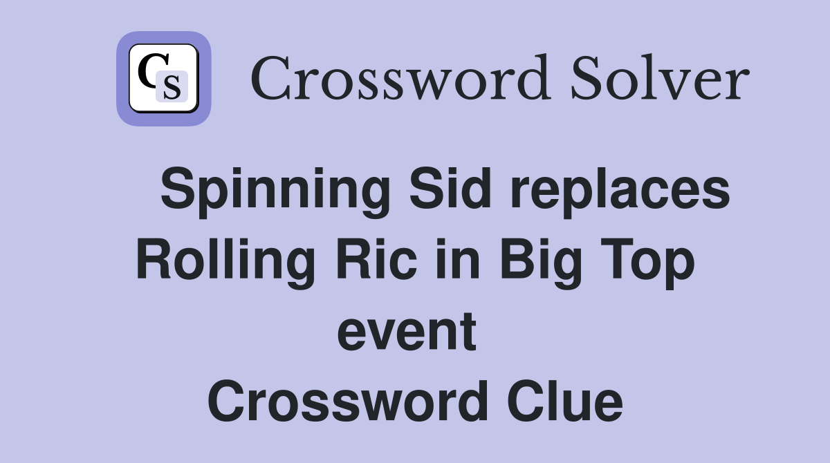    Spinning Sid replaces Rolling Ric in Big Top event  Crossword Clue