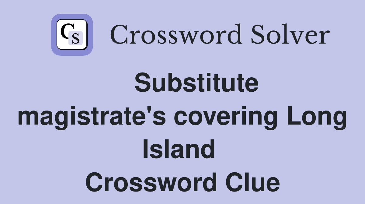    Substitute magistrate's covering Long Island  Crossword Clue
