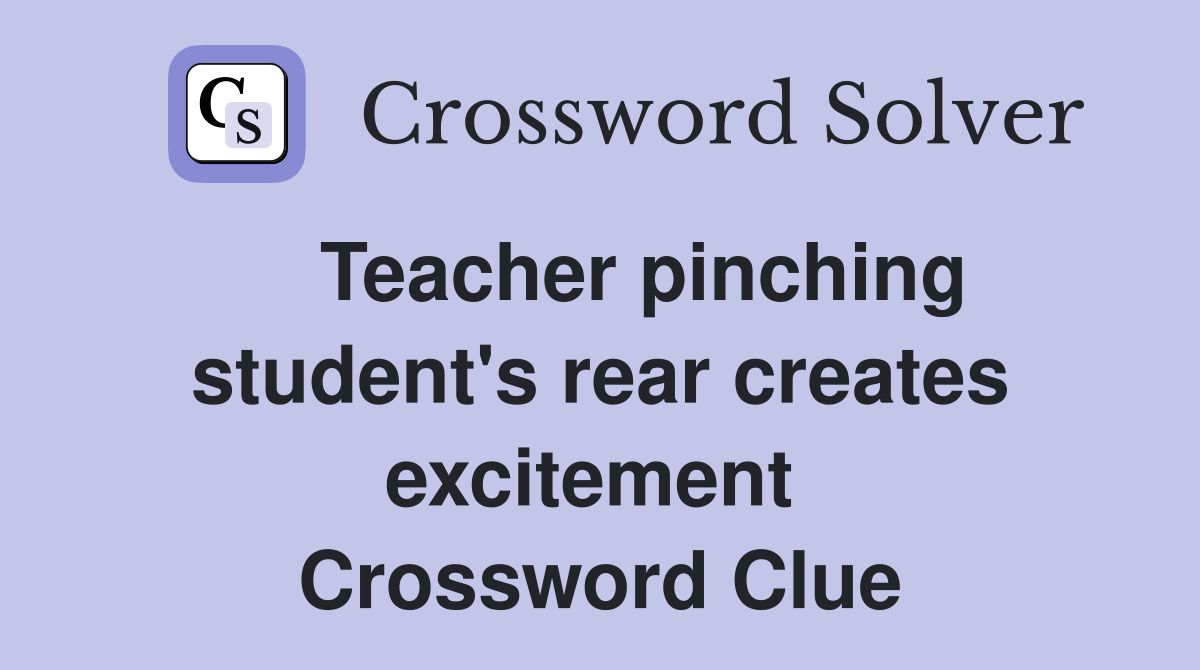    Teacher pinching student's rear creates excitement  Crossword Clue