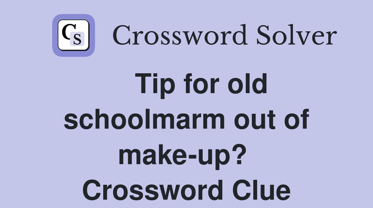    Tip for old schoolmarm out of make-up?  Crossword Clue