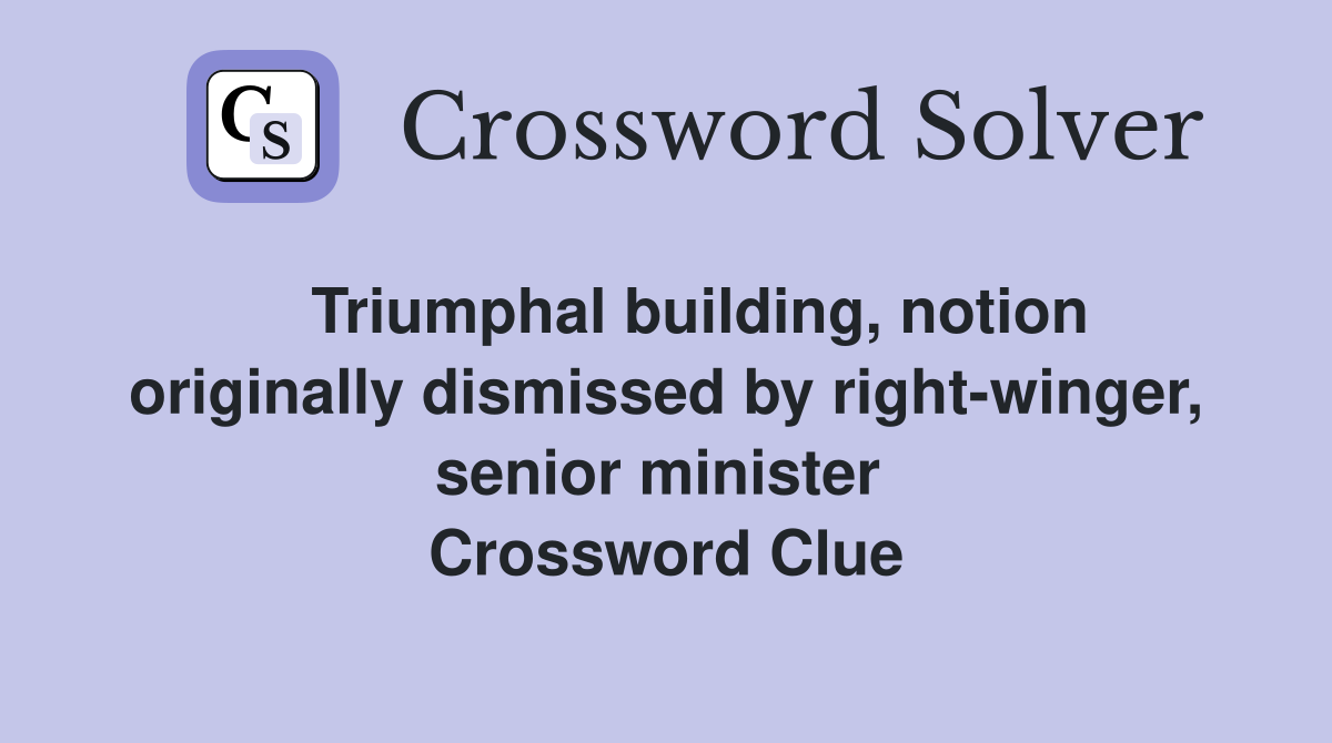    Triumphal building, notion originally dismissed by right-winger, senior minister  Crossword Clue