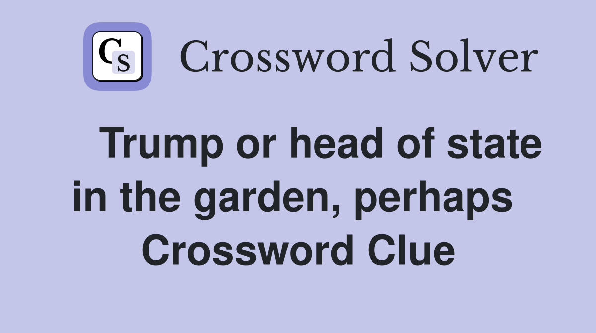    Trump or head of state in the garden, perhaps  Crossword Clue