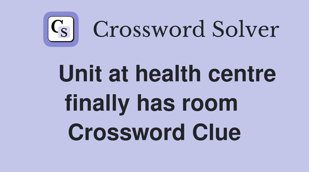    Unit at health centre finally has room  Crossword Clue