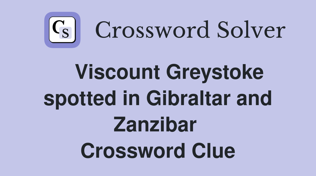    Viscount Greystoke spotted in Gibraltar and Zanzibar  Crossword Clue