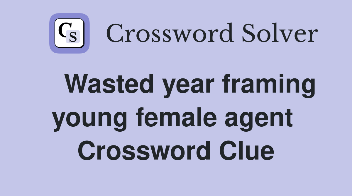    Wasted year framing young female agent  Crossword Clue