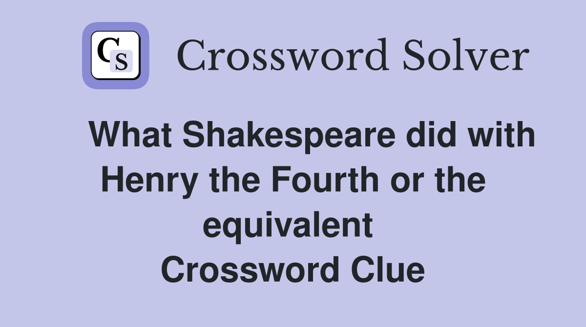    What Shakespeare did with Henry the Fourth or the equivalent  Crossword Clue