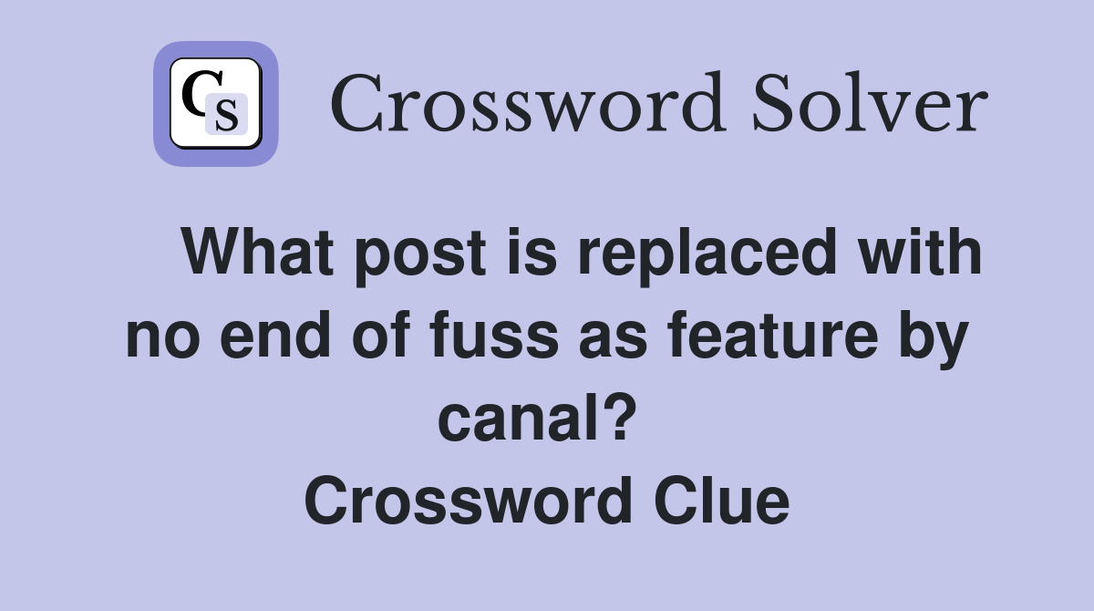    What post is replaced with no end of fuss as feature by canal?  Crossword Clue