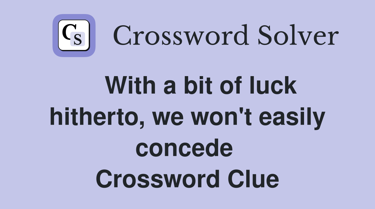    With a bit of luck hitherto, we won't easily concede  Crossword Clue