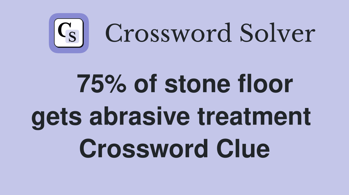   75% of stone floor gets abrasive treatment  Crossword Clue