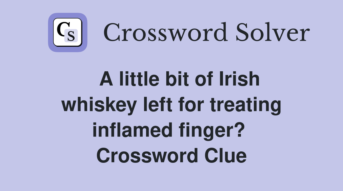   A little bit of Irish whiskey left for treating inflamed finger?  Crossword Clue