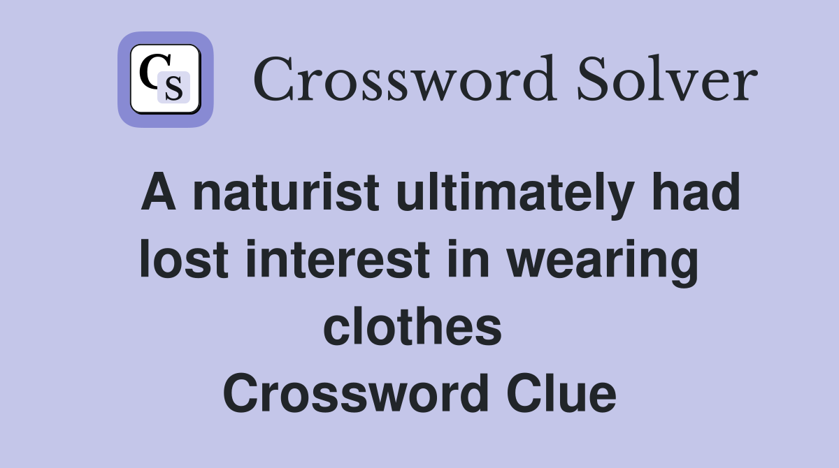   A naturist ultimately had lost interest in wearing clothes  Crossword Clue
