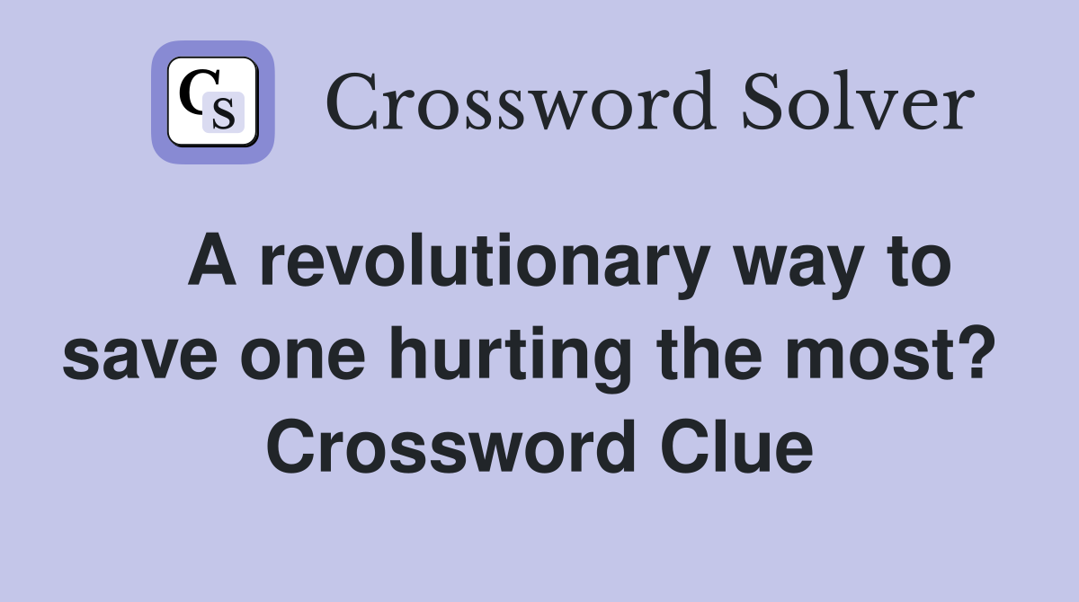   A revolutionary way to save one hurting the most?  Crossword Clue