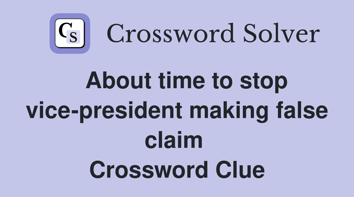   About time to stop vice-president making false claim  Crossword Clue