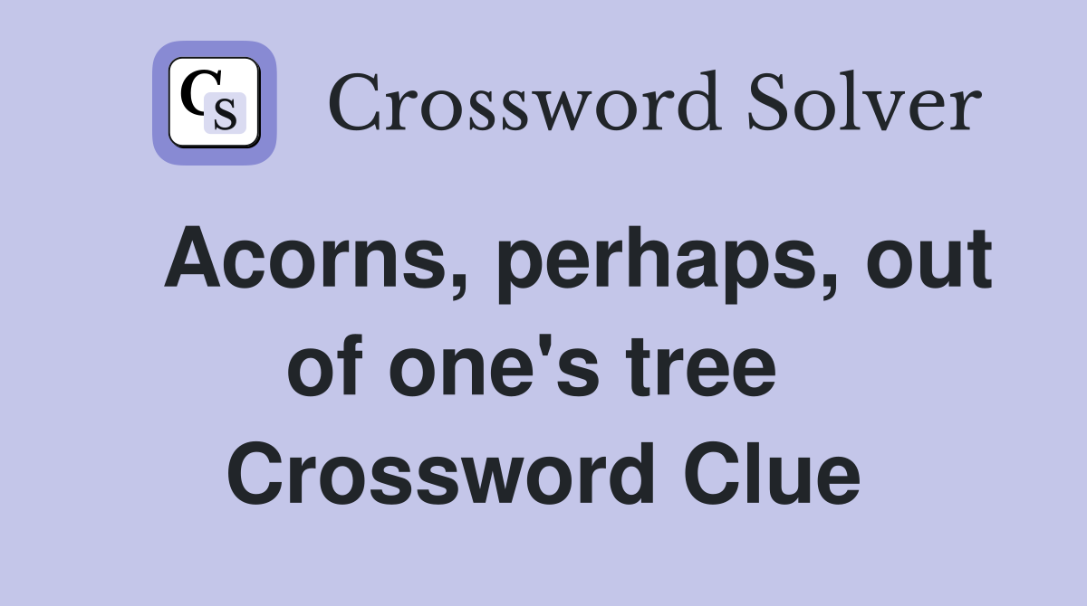   Acorns, perhaps, out of one's tree  Crossword Clue