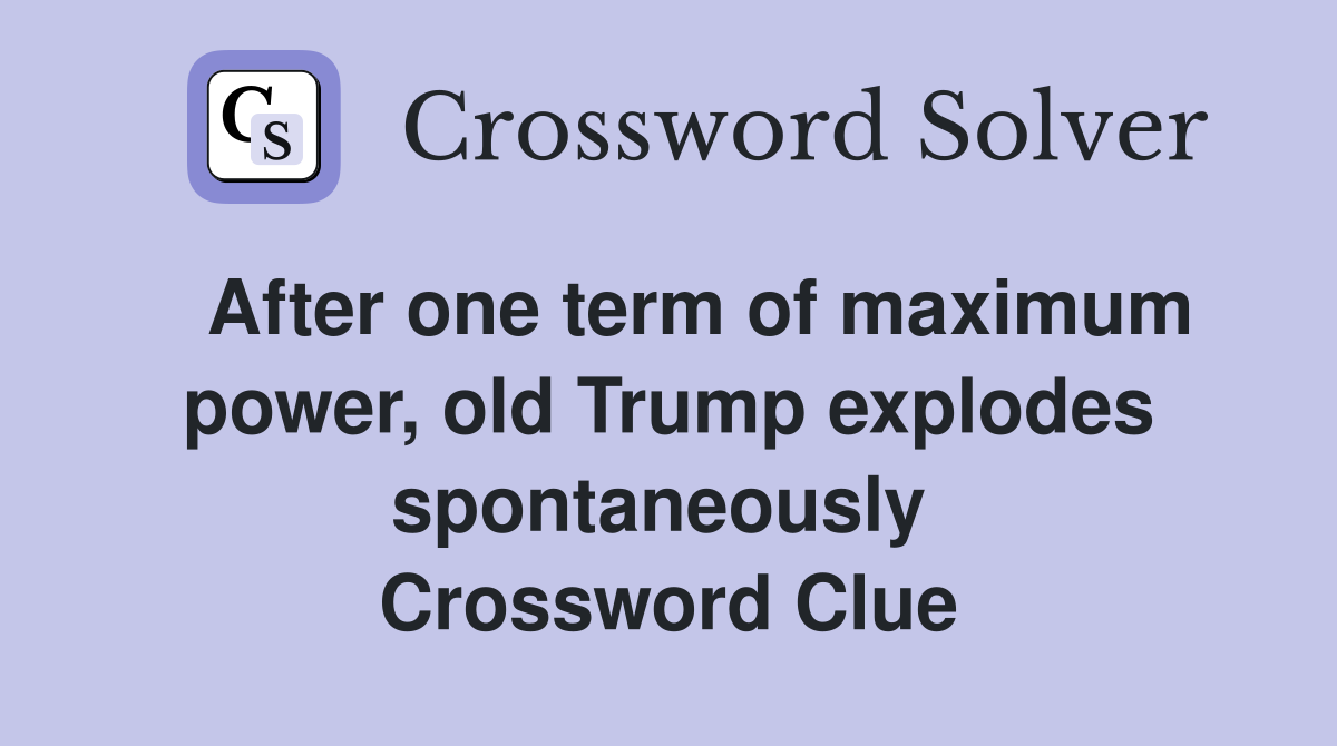   After one term of maximum power, old Trump explodes spontaneously  Crossword Clue