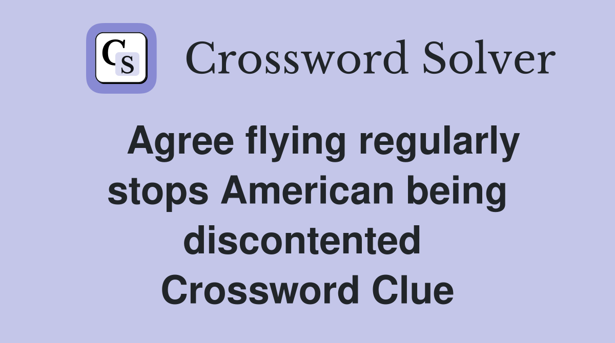   Agree flying regularly stops American being discontented  Crossword Clue
