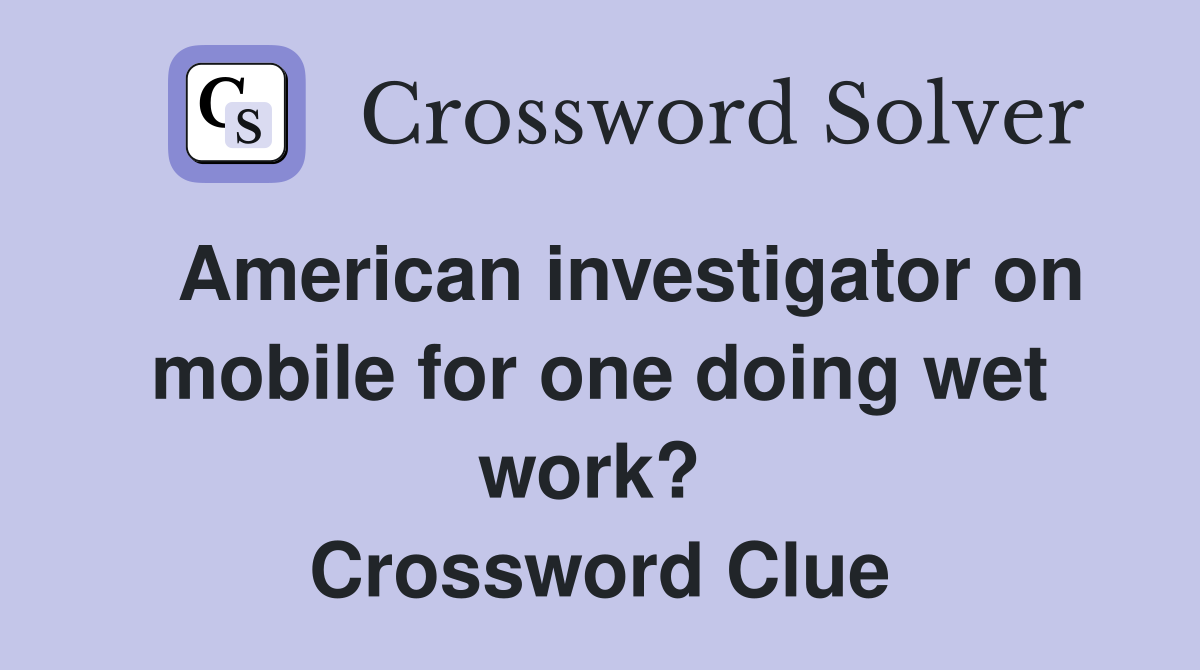   American investigator on mobile for one doing wet work?  Crossword Clue