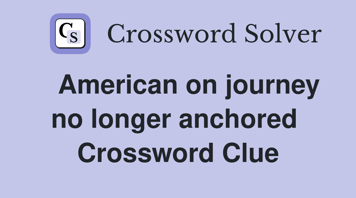   American on journey no longer anchored  Crossword Clue