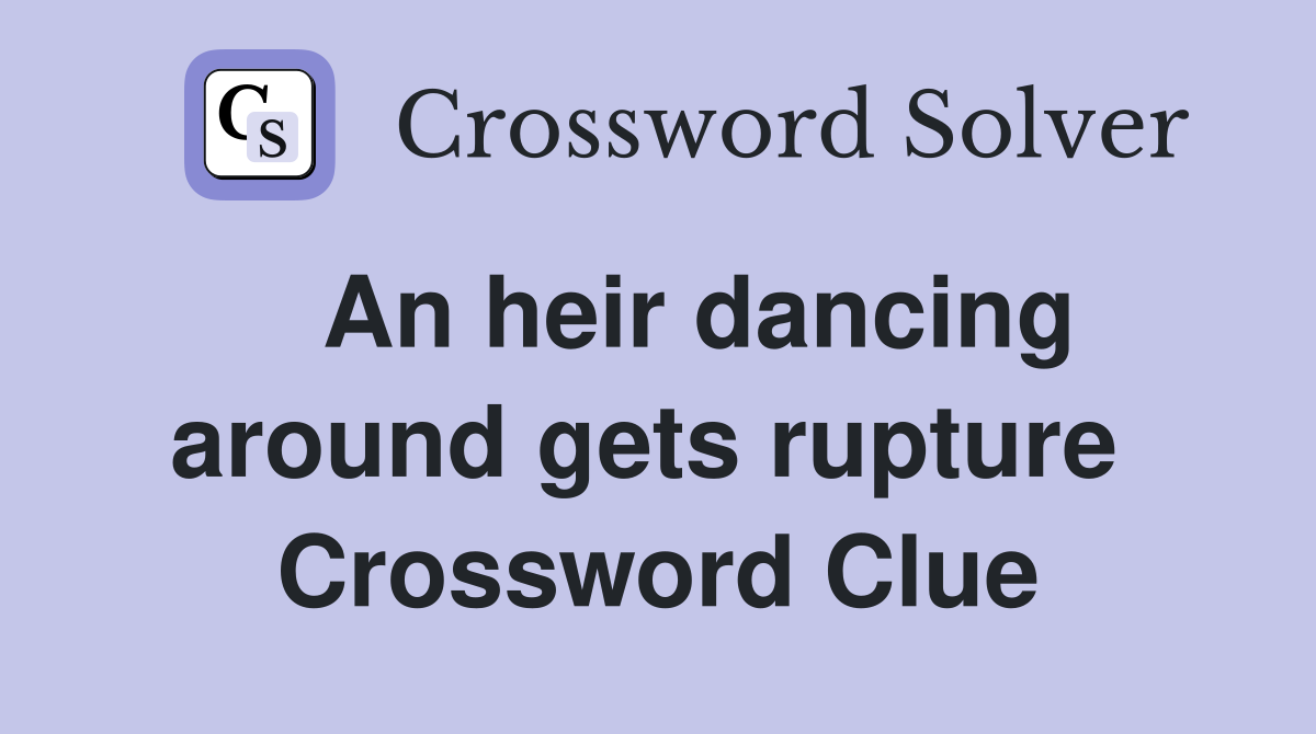   An heir dancing around gets rupture  Crossword Clue