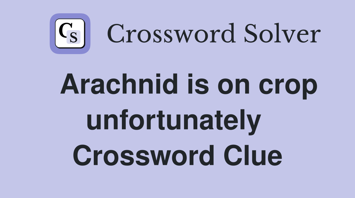   Arachnid is on crop unfortunately  Crossword Clue