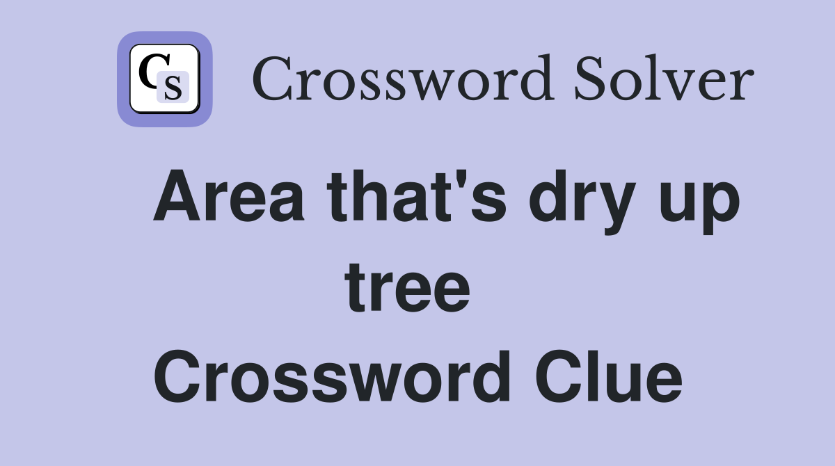   Area that's dry up tree  Crossword Clue
