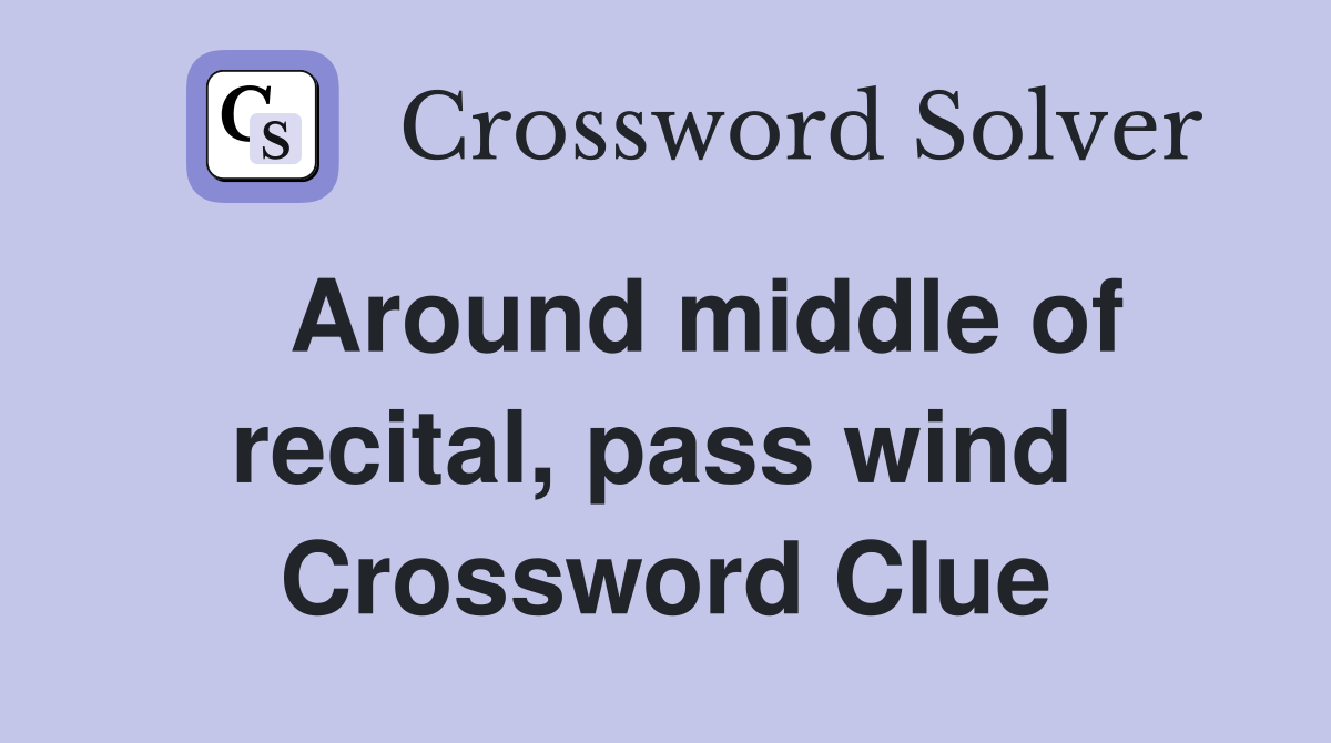   Around middle of recital, pass wind  Crossword Clue