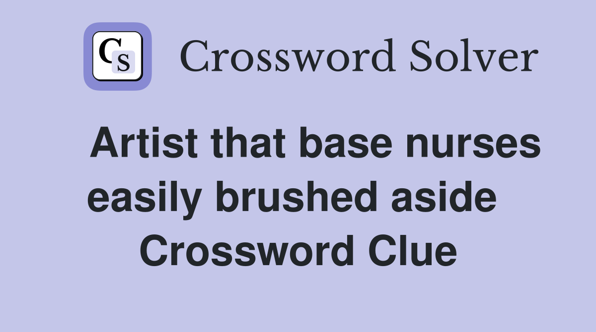   Artist that base nurses easily brushed aside  Crossword Clue