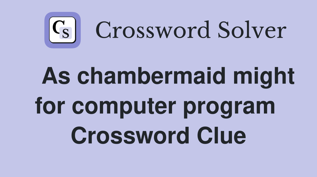   As chambermaid might for computer program  Crossword Clue