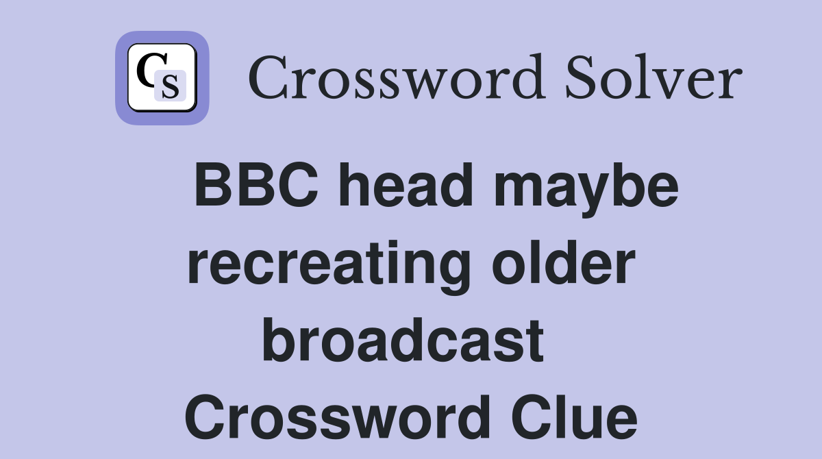   BBC head maybe recreating older broadcast  Crossword Clue